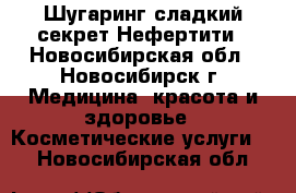 Шугаринг-сладкий секрет Нефертити - Новосибирская обл., Новосибирск г. Медицина, красота и здоровье » Косметические услуги   . Новосибирская обл.